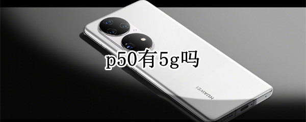 p50有5g吗（p50出5g吗）