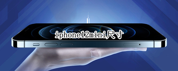 iphone12mini尺寸 iphone12mini尺寸长宽多少厘米