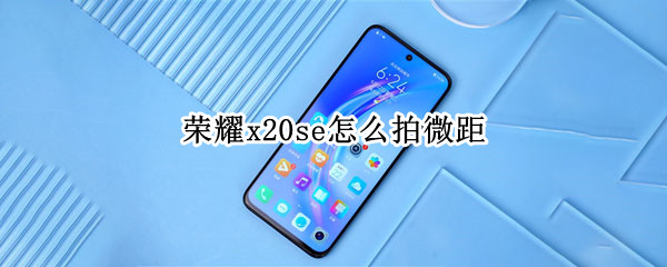 荣耀x20se怎么拍微距 vivox30微距怎么拍