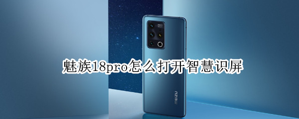 魅族18pro怎么打开智慧识屏（魅族智能识屏怎么用）