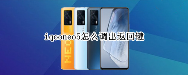 iqooneo5怎么调出返回键（iqooneo5怎么返回主界面）