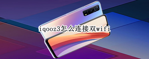 iqooz3怎么连接双wifi（iqooz1怎么连接双wifi）