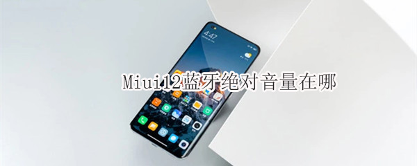 Miui12蓝牙绝对音量在哪（Miui12.5蓝牙绝对音量在哪）