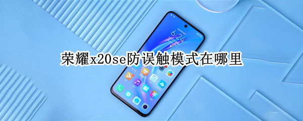 荣耀x20se防误触模式在哪里（x20手机防误触在哪设置）