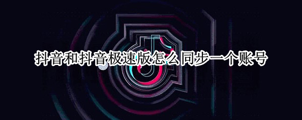 抖音和抖音极速版怎么同步一个账号（抖音和抖音极速版能用一个账号吗）