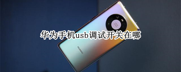 华为手机usb调试开关在哪（oppo手机usb调试开关在哪）