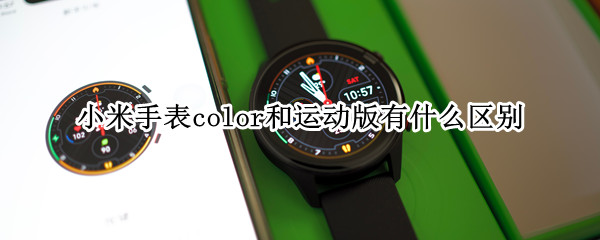 小米手表color和运动版有什么区别 小米手表color好还是运动版好