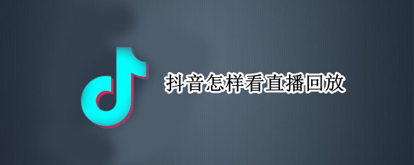 抖音怎样看直播回放（抖音怎样看直播回放记录）