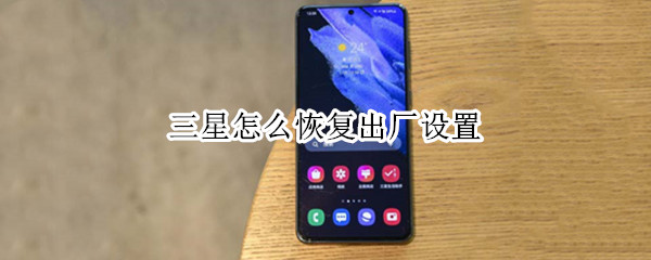 三星怎么恢复出厂设置 三星怎么恢复出厂设置密码多少