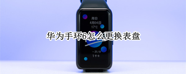 华为手环6怎么更换表盘（荣耀手环6怎么更换表盘）