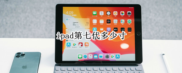ipad第七代多少寸（ipad第七代是多大尺寸）