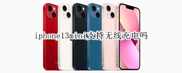 iphone13mini支持无线充电吗（iphone13mini有充电器吗）