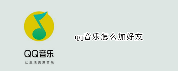 qq音乐怎么加好友（qq音乐怎么通过手机号加到好友）