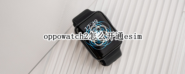 oppowatch2怎么开通esim