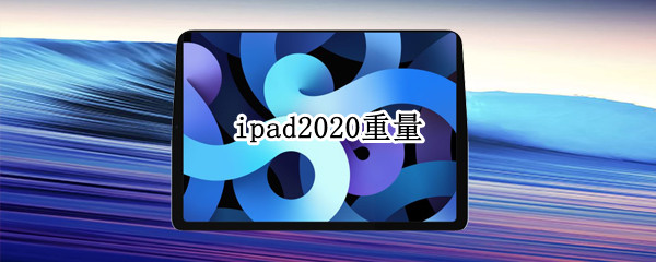 ipad2020重量 iPad2020重量偏重