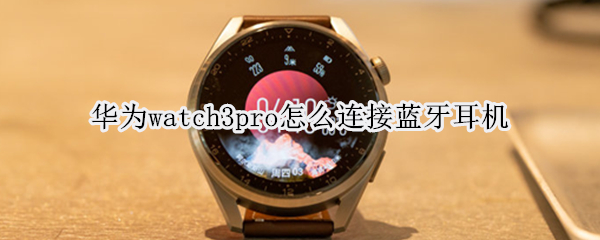 华为watch3pro怎么连接蓝牙耳机（华为watch3如何连耳机）