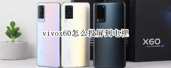 vivox60怎么投屏到电视（vivox60怎么投屏电视看电视剧）