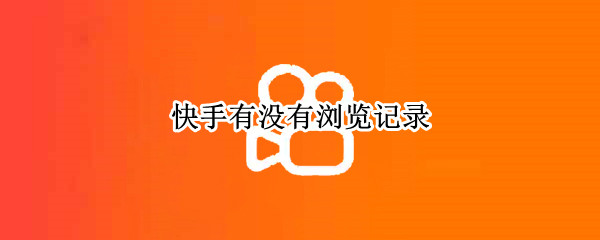 快手有没有浏览记录 快手有没有浏览记录功能