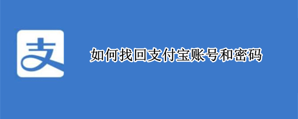 如何找回支付宝账号和密码 怎么找回支付宝账号密码找回