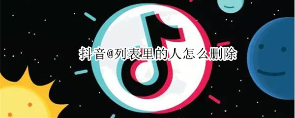 抖音@列表里的人怎么删除 抖音@列表里的人怎么删除没有关注