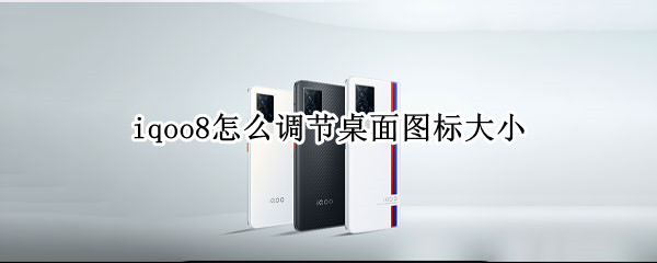iqoo8怎么调节桌面图标大小（iqoo7图标大小怎么调）