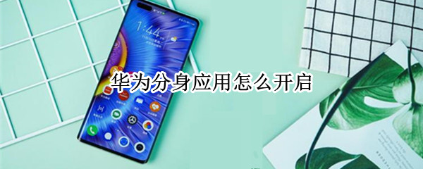 华为分身应用怎么开启 华为分身应用怎么开启不了