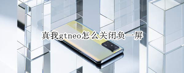 真我gtneo怎么关闭负一屏（真我gtneo怎么关闭应用）
