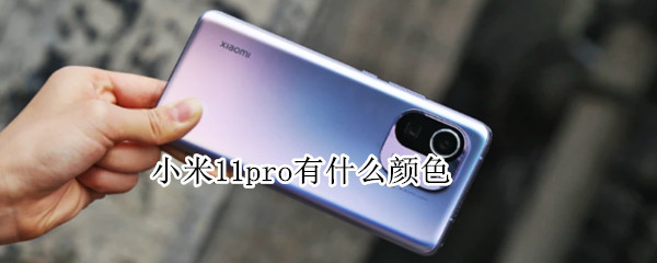 小米11pro有什么颜色（小米11pro有什么颜色的）