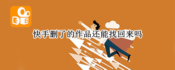 快手删了的作品还能找回来吗（快手作品删了还能找回来吗?）