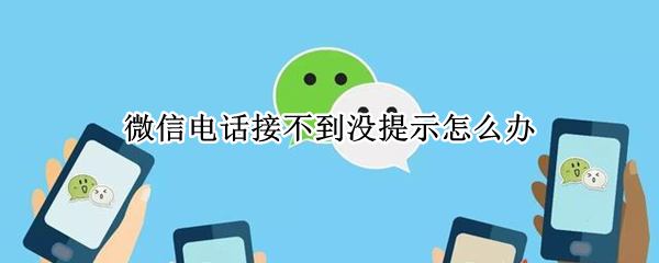 微信电话接不到没提示怎么办（微信电话接不到没提示怎么办苹果手机）