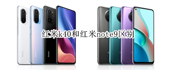 红米k40和红米note9区别 红米k40和红米note9哪个好