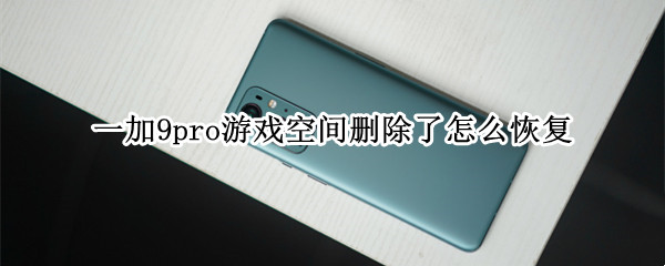 一加9pro游戏空间删除了怎么恢复（一加9r游戏空间在哪）