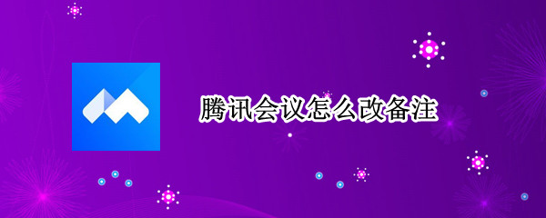 腾讯会议怎么改备注（腾讯会议怎么改备注名）