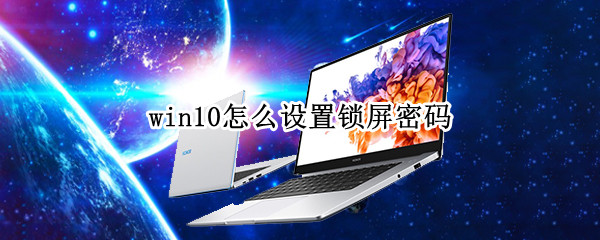 win10怎么设置锁屏密码（win10怎么设置锁屏密码提示）