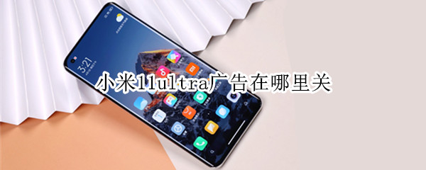 小米11ultra广告在哪里关（小米11ultra广告关闭）
