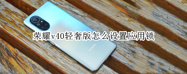 荣耀v40轻奢版怎么设置应用锁 荣耀v40怎样设置应用锁