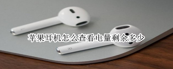 苹果耳机怎么查看电量剩余多少 苹果耳机怎么查看电量剩余多少