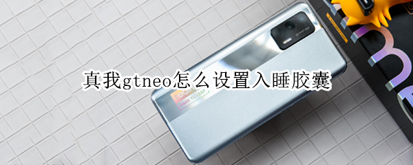 真我gtneo怎么设置入睡胶囊 真我gtneo有唤醒功能吗