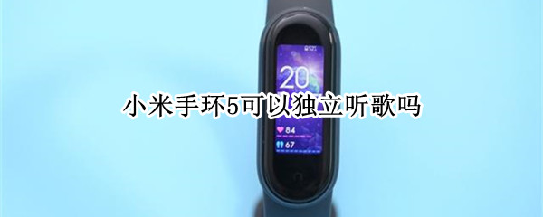 小米手环5可以独立听歌吗（小米手环5可以单独播放音乐吗）