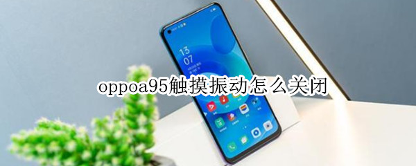 oppoa95触摸振动怎么关闭 oppoa55手机触摸震动怎么关闭