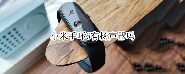 小米手环6有扬声器吗 小米手环6有扬声器吗怎么用