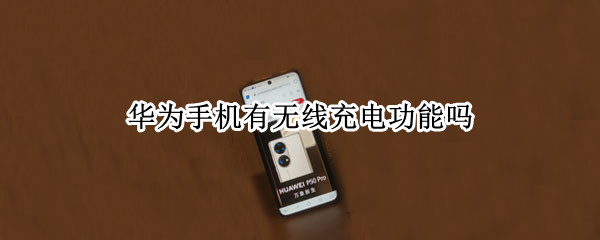 华为手机有无线充电功能吗 华为手机有无线充电功能的型号