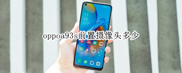 oppoa93s前置摄像头多少 oppoa93s前置摄像头多少像素