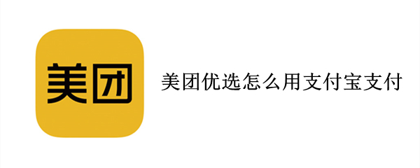 美团优选怎么用支付宝支付（美团优选怎么用支付宝支付呢）
