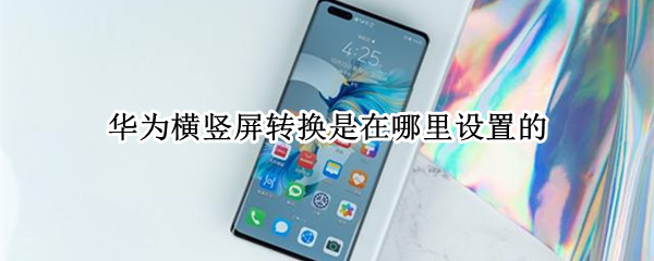 华为横竖屏转换是在哪里设置的（华为手机横竖屏转换是在哪里设置的）