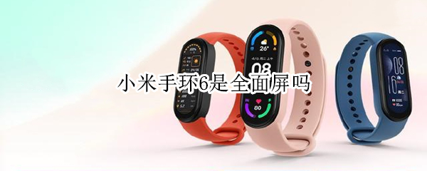 小米手环6是全面屏吗 小米手环6是全面屏吗怎么用