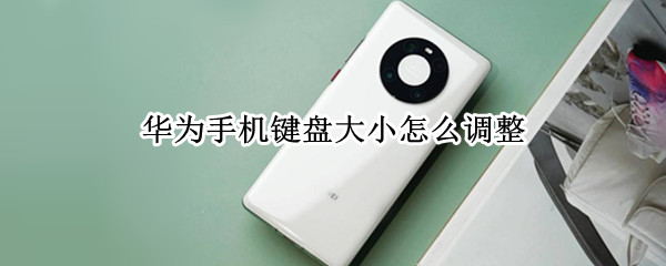 华为手机键盘大小怎么调整 华为手机键盘大小怎么调整视频