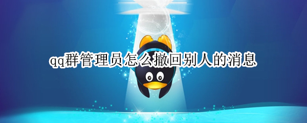 qq群管理员怎么撤回别人的消息（qq群管理员怎么撤回别人的消息别人那显示什么）