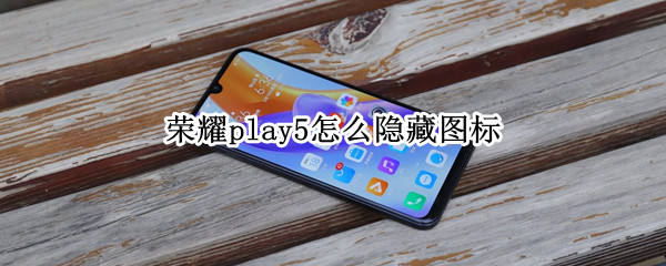 荣耀play5怎么隐藏图标 荣耀play5怎么隐藏图标软件