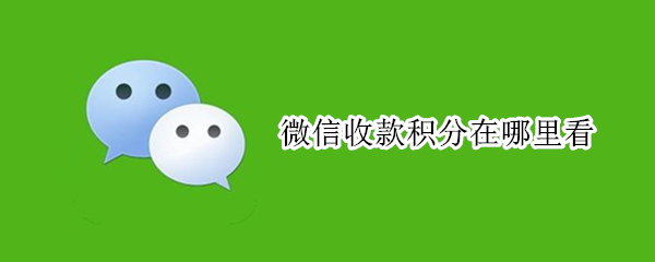 微信收款积分在哪里看（微信收款积分在哪里看?）